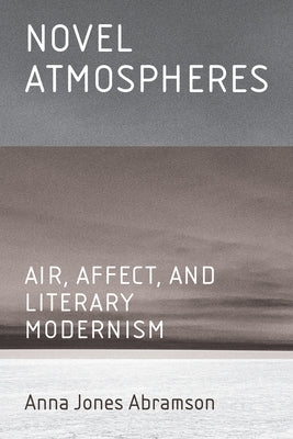 Novel Atmospheres: Air, Affect, and Literary Modernism by Abramson, Anna Jones
