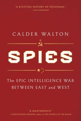 Spies: The Epic Intelligence War Between East and West by Walton, Calder