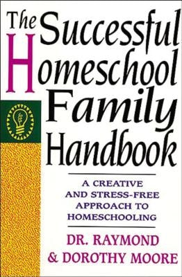 The Successful Homeschool Family Handbook by Moore, Dorothy