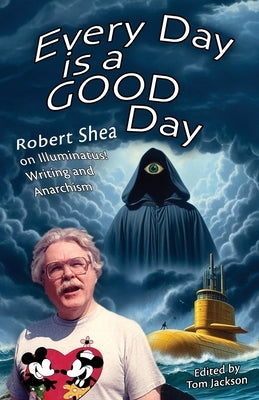 Every Day is a GOOD Day: Robert Shea on Illuminatus! Writing and Anarchism by Shea, Robert
