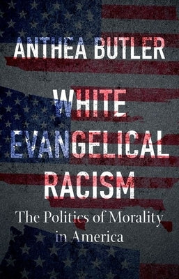 White Evangelical Racism: The Politics of Morality in America by Butler, Anthea