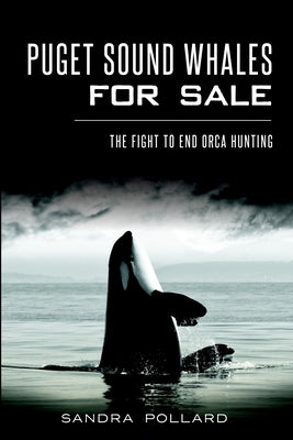 Puget Sound Whales for Sale: The Fight to End Orca Hunting by Pollard, Sandra
