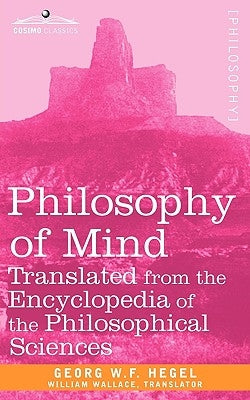 Philosophy of Mind: Translated from the Encyclopedia of the Philosophical Sciences by Georg W. F. Hegel, W. F. Hegel