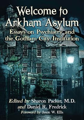 Welcome to Arkham Asylum: Essays on Psychiatry and the Gotham City Institution by Packer, Sharon