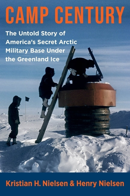 Camp Century: The Untold Story of America's Secret Arctic Military Base Under the Greenland Ice by Nielsen, Henry