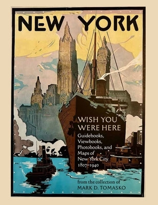 Wish You Were Here: Guidebooks, Viewbooks, Photobooks, and Maps of New York City 1807-1940 by Tomasko, Mark D.