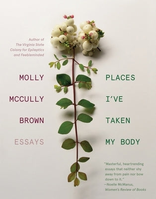 Places I've Taken My Body: Essays by Brown, Molly McCully