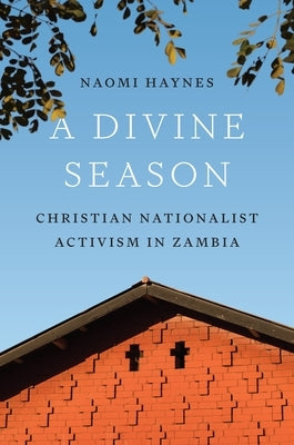 A Divine Season: Christian Nationalist Activism in Zambia by Haynes, Naomi