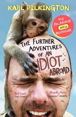 The Further Adventures of an Idiot Abroad by Pilkington, Karl