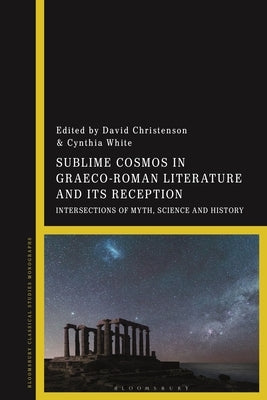 Sublime Cosmos in Graeco-Roman Literature and Its Reception: Intersections of Myth, Science and History by Christenson, David