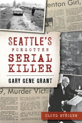 Seattle's Forgotten Serial Killer: Gary Gene Grant by Steiger, Cloyd