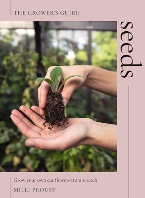 Seeds: Grow Your Own Cut Flowers from Scratch by Proust, MILLI
