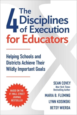 The 4 Disciplines of Execution for Educators: Helping Schools and Districts Achieve Their Wildly Important Goals by Covey, Sean