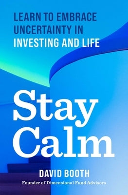 Stay Calm: Learn to Embrace Uncertainty in Investing and Life by Booth, David