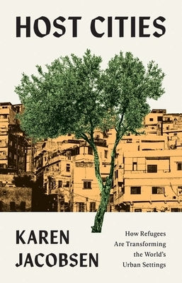 Host Cities: How Refugees Are Transforming the World's Urban Settings by Jacobsen, Karen