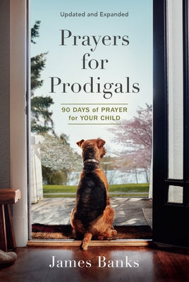 Prayers for Prodigals: 90 Days of Prayer for Your Child (a Daily Devotional for Parents with Bible Readings and Meditations for Moms and Dads by Banks, James