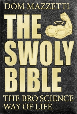 The Swoly Bible: The Bro Science Way of Life by Mazzetti, Dom