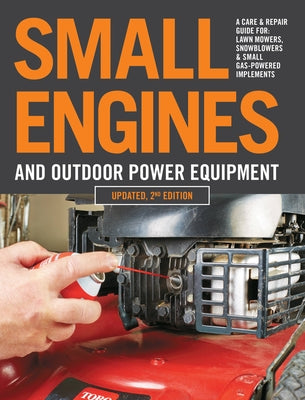 Small Engines and Outdoor Power Equipment, Updated 2nd Edition: A Care & Repair Guide For: Lawn Mowers, Snowblowers & Small Gas-Powered Imple by Editors of Cool Springs Press