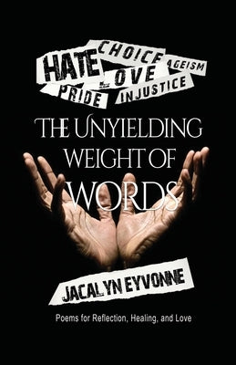 The Unyielding Weight of Words: Poems for Reflection, Healing, and Love by Eyvonne, Jacalyn