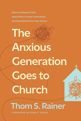 The Anxious Generation Goes to Church: What the Research Says about What Younger Generations Need (and Want) from Your Church by Rainer, Thom S.