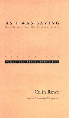 As I Was Saying, Volume 1: Texas, Pre-Texas, Cambridge by Rowe, Colin