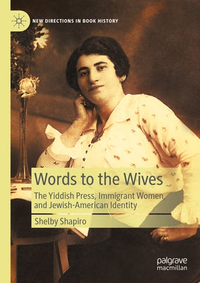 Words to the Wives: The Yiddish Press, Immigrant Women, and Jewish-American Identity by Shapiro, Shelby