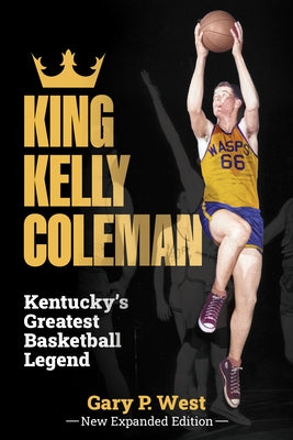 King Kelly Coleman, Kentucky's Greatest Basketball Legend--New Expanded Edition by West, Gary P.