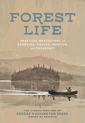 Forest Life: Practical Meditations on Canoeing, Fishing, Hunting, and Bushcraft by Sears, George Washington