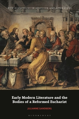 Early Modern Literature and the Bodies of a Reformed Eucharist by Sandberg, Julianne