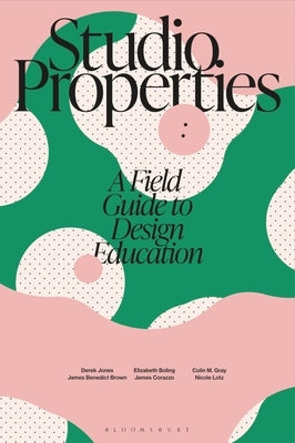 Studio Properties: A Field Guide to Design Education by Jones, Derek