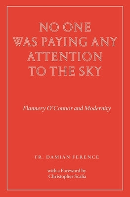 No One Was Paying Any Attention to the Sky: Flannery O'Connor and Modernity by Ference, Damian