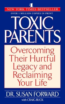 Toxic Parents: Overcoming Their Hurtful Legacy and Reclaiming Your Life by Forward, Susan