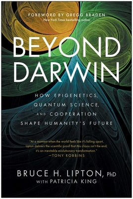 Beyond Darwin: How Epigenetics, Quantum Science, and Cooperation Shape Humanity's Future by Lipton, Bruce H.