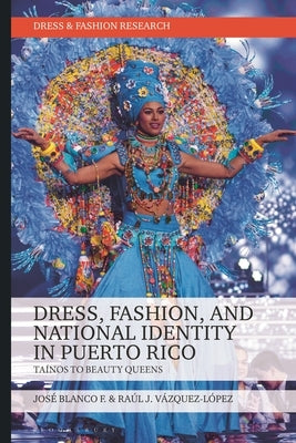 Dress, Fashion, and National Identity in Puerto Rico: Taínos to Beauty Queens by F, Jos&#195;&#169; Blanco