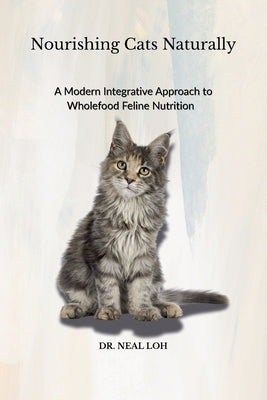 Nourishing Cats Naturally by Loh, Neal C. K.