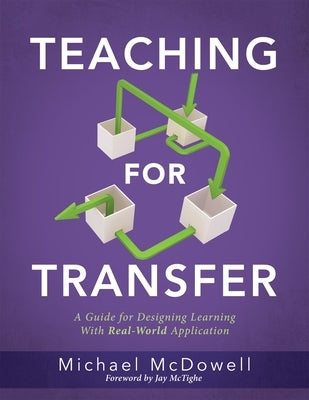 Teaching for Transfer: A Guide for Designing Learning with Real-World Application (a Guide to Instructional Strategies That Build Transferabl by McDowell, Michael