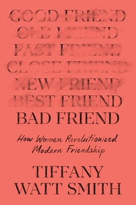Bad Friend: How Women Revolutionized Modern Friendship by Watt Smith, Tiffany