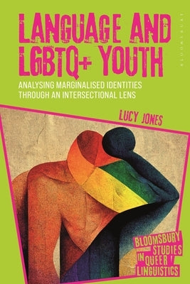 Language and LGBTQ+ Youth: Analysing Marginalised Identities Through an Intersectional Lens by Jones, Lucy