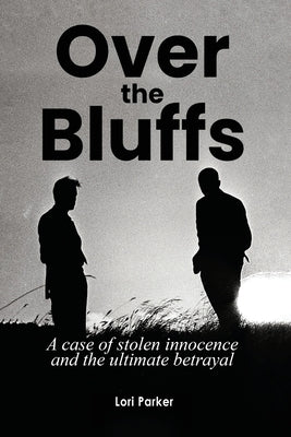 Over the Bluffs: A case of stolen innocence and the ultimate betrayal by Parker, Lori