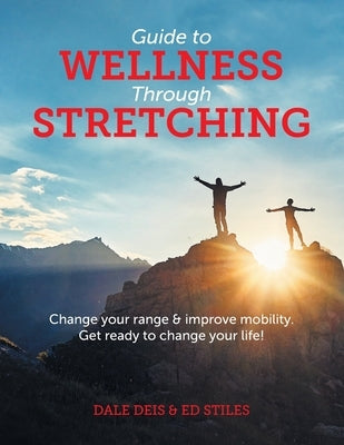 Guide to Wellness Through Stretching: Change your range and improve mobility. Get ready to change your life! by Deis, Dale