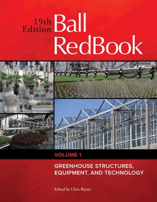 Ball Redbook: Greenhouse Structures, Equipment, and Technology Volume 1 by Beytes, Chris