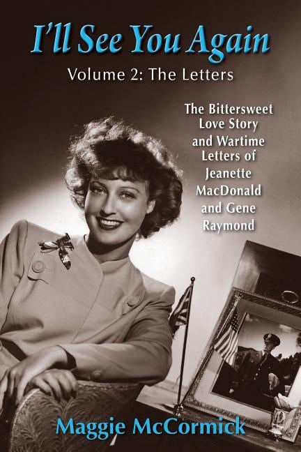 I'll See You Again: The Bittersweet Love Story and Wartime Letters of Jeanette MacDonald and Gene Raymond: Volume 2: The Letters by McCormick, Maggie