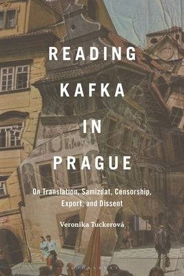 Reading Kafka in Prague: On Translation, Samizdat, Censorship, Export, and Dissent by TuckerovÃ¡, Veronika