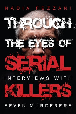 Through the Eyes of Serial Killers: Interviews with Seven Murderers by Fezzani, Nadia