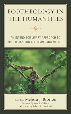 Ecotheology in the Humanities: An Interdisciplinary Approach to Understanding the Divine and Nature by Gottfried, Robert R.