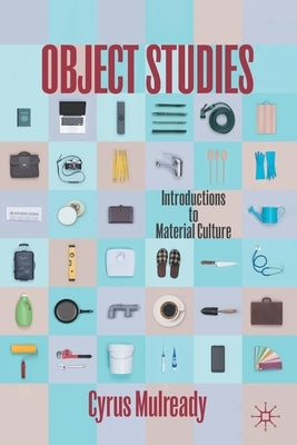 Object Studies: Introductions to Material Culture by Mulready, Cyrus