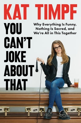 You Can't Joke about That: Why Everything Is Funny, Nothing Is Sacred, and We're All in This Together by Timpf, Kat