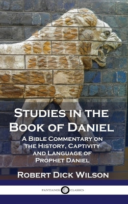 Studies in the Book of Daniel: A Bible Commentary on the History, Captivity and Language of Prophet Daniel by Wilson, Robert Dick