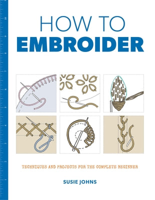 How to Embroider: Techniques and Projects for the Complete Beginner by Johns, Susie