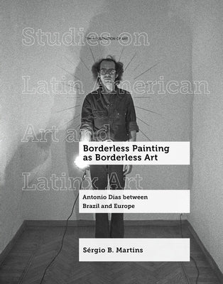 Borderless Painting as Borderless Art: Antonio Dias Between Brazil and Europe Volume 9 by Martins, SÃ©rgio B.